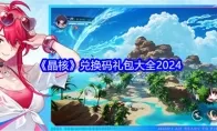 《晶核》兑换码礼包大全2024
